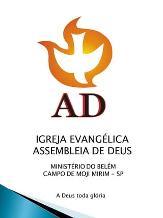 IGREJA EVANGÉLICA
ASSEMBLEIA DE DEUS
   MINISTÉRIO DO BELÉM
 CAMPO DE MOJI MIRIM - SP


    A Deus toda glória
 