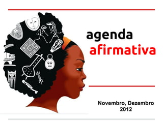 agenda
afirmativa


 Novembro, Dezembro
       2012
 