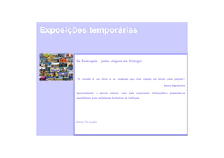 Exposições temporárias


        De Passagem… pelas viagens em Portugal




        “O mundo é um livro e as pessoas que não viajam só leram uma página”.

                                                                   Santo Agostinho

        Aproveitando a época estival, com esta exposição bibliográfica pretende-se
        sensibilizar para as belezas turísticas de Portugal.




        Local: Recepção
 