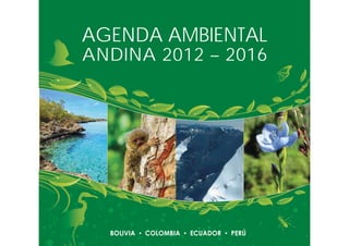 | 1
AGENDA AMBIENTAL
ANDINA 2012 – 2016
BOLIVIA COLOMBIA ECUADOR PERÚ
 