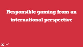 +10 speakers
x
x
x
x
x
Responsible gaming from an
international perspective
 