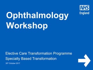 www.england.nhs.uk
Ophthalmology
Workshop
Elective Care Transformation Programme
Specialty Based Transformation
30th October 2017
 