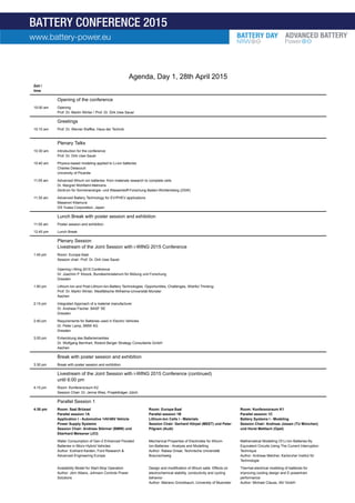 Agenda, Day 1, 28th April 2015
Zeit /
time
Opening of the conference
10:00 am Opening
Prof. Dr. Martin Winter / Prof. Dr. Dirk Uwe Sauer
Greetings
10:10 am Prof. Dr. Werner Klaffke, Haus der Technik
Plenary Talks
10:30 am Introduction for the conference
Prof. Dr. Dirk Uwe Sauer
10:40 am Physics-based modeling applied to Li-ion batteries
Charles Delacourt
University of Picardie
11:05 am Advanced lithium ion batteries: from materials research to complete cells
Dr. Margret Wohlfahrt-Mehrens
Zentrum für Sonnenenergie- und Wasserstoff-Forschung Baden-Württemberg (ZSW)
11:30 am Advanced Battery Technology for EV/PHEV applications
Masanori Kitamura
GS Yuasa Corporation, Japan
Lunch Break with poster session and exhibition
11:55 am Poster session and exhibition
12:45 pm Lunch Break
Plenary Session
Livestream of the Joint Session with i-WING 2015 Conference
1:45 pm Room: Europa-Saal
Session chair: Prof. Dr. Dirk Uwe Sauer
Opening i-Wing 2015 Conference
Dr. Joachim P. Kloock, Bundesministerium für Bildung und Forschung
Dresden
1:50 pm Lithium-Ion and Post-Lithium-Ion-Battery Technologies: Opportunities, Challenges, Wishful Thinking
Prof. Dr. Martin Winter, Westfälische Wilhelms-Universität Münster
Aachen
2:15 pm Integrated Approach of a material manufacturer
Dr. Andreas Fischer. BASF SE
Dresden
2:40 pm Requirements for Batteries used in Electric Vehicles
Dr. Peter Lamp, BMW AG
Dresden
3:05 pm Entwicklung des Batteriemarktes
Dr. Wolfgang Bernhart, Roland Berger Strategy Consultants GmbH
Aachen
Break with poster session and exhibition
3:30 pm Break with poster session and exhibition
Livestream of the Joint Session with i-WING 2015 Conference (continued)
until 6:00 pm
4:15 pm Room: Konferenzraum K2
Session Chair: Dr. Jenna Wies, Projektträger Jülich
Parallel Session 1
4:30 pm Room: Saal Brüssel
Parallel session 1A
Application I - Automotive 14V/48V Vehicle
Power Supply Systems
Session Chair: Andreas Störmer (BMW) und
Eberhard Meissner (JCI)
Room: Europa-Saal
Parallel session 1B
Lithium-Ion Cells I - Materials
Session Chair: Gerhard Hörpel (MEET) und Peter
Pilgram (Audi)
Room: Konferenzraum K1
Parallel session 1C
Battery Systems I - Modeling
Session Chair: Andreas Jossen (TU München)
und Horst Mettlach (Opel)
Water Consumption of Gen-2 Enhanced Flooded
Batteries in Micro-Hybrid Vehicles
Author: Eckhard Karden, Ford Research &
Advanced Engineering Europe
Mechanical Properties of Electrodes for lithium-
Ion-Batteries - Analysis and Modelling
Author: Rabea Grisat, Technische Universität
Braunschweig
Mathematical Modelling Of Li-Ion Batteries By
Equivalent Circuits Using The Current Interruption
Technique
Author: Andreas Melcher, Karlsruher Institut für
Technologie
Availability Model for Start-Stop Operation
Author: Jörn Albers, Johnson Controls Power
Solutions
Design and modification of lithium salts: Effects on
electrochemical stability, conductivity and cycling
behavior
Author: Mariano Grünebaum, University of Muenster
Thermal-electrical modeling of batteries for
improving cooling design and E-powertrain
performance
Author: Michael Clauss, IAV GmbH
www.battery-power.eu
BATTERY CONFERENCE 2015
 
