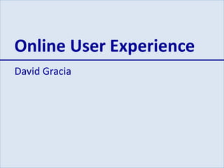 Online User Experience
David Gracia
 