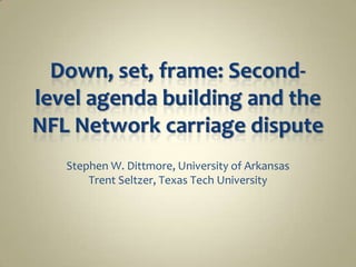 Down, set, frame: Second-level agenda building and the NFL Network carriage dispute Stephen W. Dittmore, University of Arkansas Trent Seltzer, Texas Tech University 