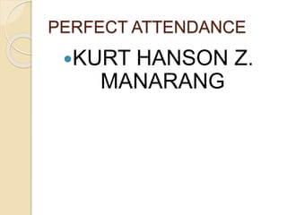 PERFECT ATTENDANCE
KURT HANSON Z.
MANARANG
 