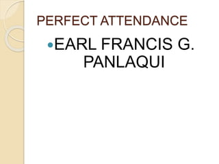 PERFECT ATTENDANCE
EARL FRANCIS G.
PANLAQUI
 