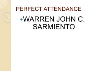 PERFECT ATTENDANCE
WARREN JOHN C.
SARMIENTO
 