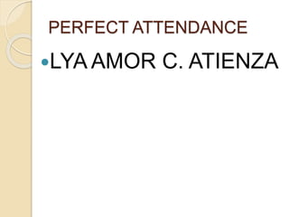 PERFECT ATTENDANCE
LYA AMOR C. ATIENZA
 