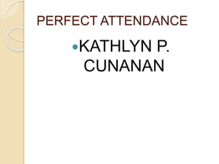 PERFECT ATTENDANCE
KATHLYN P.
CUNANAN
 