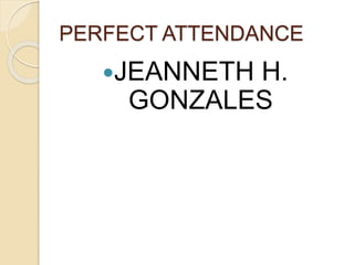PERFECT ATTENDANCE
JEANNETH H.
GONZALES
 