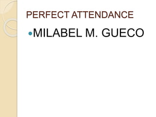 PERFECT ATTENDANCE
MILABEL M. GUECO
 