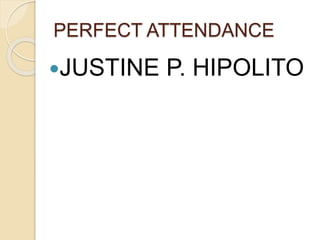 PERFECT ATTENDANCE
JUSTINE P. HIPOLITO
 