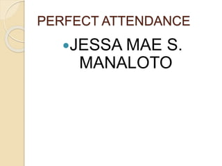 PERFECT ATTENDANCE
JESSA MAE S.
MANALOTO
 