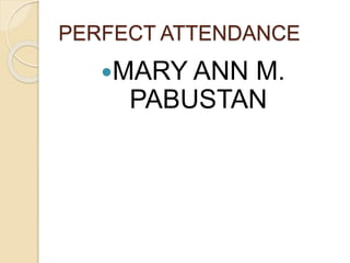 PERFECT ATTENDANCE
MARY ANN M.
PABUSTAN
 