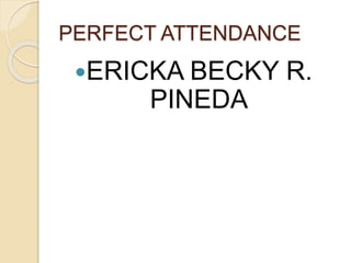 PERFECT ATTENDANCE
ERICKA BECKY R.
PINEDA
 