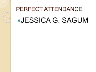 PERFECT ATTENDANCE
JESSICA G. SAGUM
 