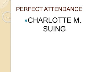 PERFECT ATTENDANCE
CHARLOTTE M.
SUING
 