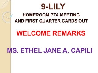 9-LILY
HOMEROOM PTA MEETING
AND FIRST QUARTER CARDS OUT
WELCOME REMARKS
MS. ETHEL JANE A. CAPILI
 