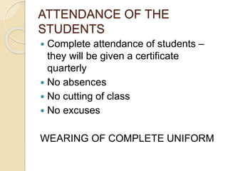 ATTENDANCE OF THE
STUDENTS
 Complete attendance of students –
they will be given a certificate
quarterly
 No absences
 No cutting of class
 No excuses
WEARING OF COMPLETE UNIFORM
 