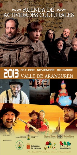 AGENDA DE
ACTIVIDADES CULTURALES
2013OCTUBRE DICIEMBRENOVIEMBRE
VALLE DE ARANGUREN
“Arte y Cultura 2013” / “Red de Teatros de Navarra" / “Butaca 3 Besaulki"
5 5
 