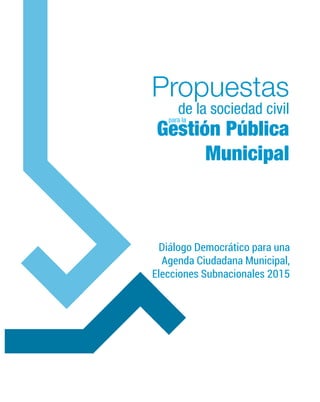 Diálogo Democrático para una
Agenda Ciudadana Municipal,
Elecciones Subnacionales 2015
Propuestas
de la sociedad civil
Gestión Pública
Municipal
para la
 
