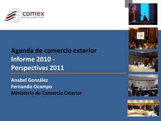 Agenda de comercio exterior
Informe 2010 -
Perspectivas 2011
Anabel González
Fernando Ocampo
Ministerio de Comercio Exterior
 