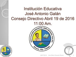 Institución Educativa
José Antonio Galán
Consejo Directivo Abril 19 de 2016
11:00 Am.
26/07/2016 1Jhon Mario Garavito Rivero
 