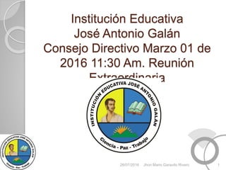 Institución Educativa
José Antonio Galán
Consejo Directivo Marzo 01 de
2016 11:30 Am. Reunión
Extraordinaria
26/07/2016 1Jhon Mario Garavito Rivero
 