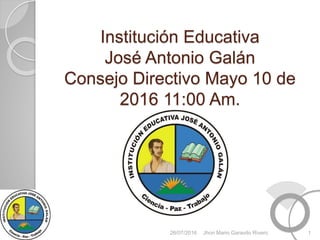 Institución Educativa
José Antonio Galán
Consejo Directivo Mayo 10 de
2016 11:00 Am.
26/07/2016 1Jhon Mario Garavito Rivero
 