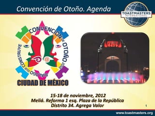 Convención de Otoño. Agenda




             15-18 de noviembre, 2012
    Meliá. Reforma 1 esq. Plaza de la República
             Distrito 34. Agrega Valor            1
 