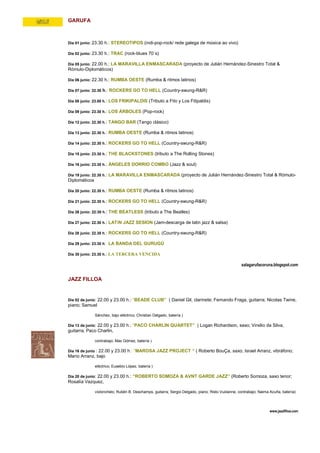 GARUFA



Día 01 junio: 23.30 h.: STEREOTIPOS (indi-pop-rock/ rede galega de música ao vivo)

Día 02 junio: 23.30 h.: TRAC (rock-blues 70´s)

Día 05 junio: 22.00 h.: LA MARAVILLA ENMASCARADA (proyecto de Julián Hernández-Sinestro Total &
Rómulo-Diplomáticos)

Día 06 junio: 22.30 h.: RUMBA OESTE (Rumba & ritmos latinos)

Día 07 junio: 22.30 h.: ROCKERS GO TO HELL (Country-swung-R&R)

Día 08 junio: 23.00 h.: LOS FRIKIPALDIS (Tributo a Fito y Los Fitipaldis)

Día 09 junio: 23.30 h.: LOS ÁRBOLES (Pop-rock)

Día 12 junio: 22.30 h.: TANGO BAR (Tango clásico)

Día 13 junio: 22.30 h.: RUMBA OESTE (Rumba & ritmos latinos)

Día 14 junio: 22.30 h.: ROCKERS GO TO HELL (Country-swung-R&R)

Día 15 junio: 23.30 h.: THE BLACKSTONES (tributo a The Rolling Stones)

Día 16 junio: 23.30 h.: ÁNGELES DORRIO COMBO (Jazz & soul)

Día 19 junio: 22.30 h.: LA MARAVILLA ENMASCARADA (proyecto de Julián Hernández-Sinestro Total & Rómulo-
Diplomáticos

Día 20 junio: 22.30 h.: RUMBA OESTE (Rumba & ritmos latinos)

Día 21 junio: 22.30 h.: ROCKERS GO TO HELL (Country-swung-R&R)

Día 26 junio: 22:30 h.: THE BEATLESS (tributo a The Beatles)

Día 27 junio: 22.30 h.: LATiN JAZZ SESION (Jam-descarga de latin jazz & salsa)

Día 28 junio: 22.30 h.: ROCKERS GO TO HELL (Country-swung-R&R)

Día 29 junio: 23.30 h: LA BANDA DEL GURUGÚ

Día 30 junio: 23.30 h.: LA TERCERA VENCIDA

                                                                                                  salagarufacoruna.blogspot.com


JAZZ FILLOA


Día 02 de junio: 22.00 y 23.00 h.: “BEADE CLUB” ( Daniel Gil, clarinete; Fernando Fraga, guitarra; Nicolas Twine,
piano; Samuel

               Sánchez, bajo eléctrico; Christian Delgado, batería )

Día 13 de junio: 22.00 y 23.00 h.: “PACO CHARLIN QUARTET” ( Logan Richardson, saxo; Virxilio da Silva,
guitarra; Paco Charlin,

               contrabajo; Max Gómez, batería )

Día 16 de junio : 22.00 y 23.00 h.: “MAROSA JAZZ PROJECT “ ( Roberto BouÇa, saxo; Israel Arranz, vibráfono;
Mario Arranz, bajo

               eléctrico; Eusebio López, batería )

Día 20 de junio: 22.00 y 23.00 h.: “ROBERTO SOMOZA & AVNT GARDE JAZZ” (Roberto Somoza, saxo tenor;
Rosalía Vazquez,

               violonchelo; Rubén B. Deschamps, guitarra; Sergio Delgado, piano; Risto Vuolanne, contrabajo; Naima Acuña, batería)




                                                                                                                   www.jazzfilloa.com
 