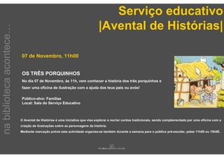 Serviço educativo
                                                                            |Avental de Histórias|
na biblioteca acontece…



                          07 de Novembro, 11h00


                          OS TRÊS PORQUINHOS
                          No dia 07 de Novembro, às 11h, vem conhecer a história dos três porquinhos e
                          fazer uma oficina de ilustração com a ajuda dos teus pais ou avós!

                          Público-alvo: Famílias
                          Local: Sala do Serviço Educativo



                          O Avental de Histórias é uma iniciativa que visa explorar e recriar contos tradicionais, sendo complementada por uma oficina com a
                          criação de ilustrações sobre as personagens da história.
                          Mediante marcação prévia esta actividade organiza-se também durante a semana para o público pré-escolar, pelas 11h00 ou 15h00.
 