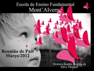 Escola de Ensino Fundamental
            Mont’Alverne




Reunião de Pais
 Março/2012
                       Diretora Sandra Regina da
                             Silva Thiesen
 