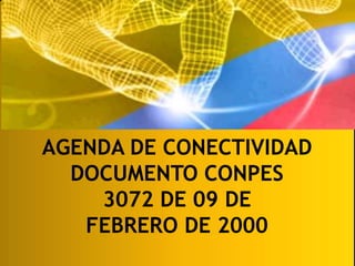 AGENDA DE CONECTIVIDAD
DOCUMENTO CONPES
3072 DE 09 DE
FEBRERO DE 2000
 