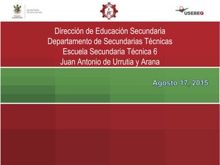 Dirección de Educación Secundaria
Departamento de Secundarias Técnicas
Escuela Secundaria Técnica 6
Juan Antonio de Urrutia y Arana
 