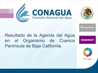 Resultado de la Agenda del Agua
en el Organismo de Cuenca
Península de Baja California.
 