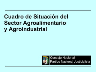 Consejo Nacional Partido Nacional Justicialista  Cuadro de Situación del  Sector Agroalimentario y Agroindustrial 