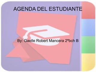 AGENDA DEL ESTUDIANTE
By: Gaelle Robert Mancera 2ºbch B
 