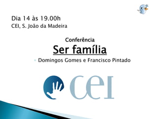 Dia 14 às 19.00h
CEI, S. João da Madeira

                      Conferência

                 Ser família
         ◦ Domingos Gomes e Francisco Pintado
 