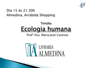Dia 15 às 21.30h
Almedina, Arrábida Shopping

                     Tertúlia

        Ecologia humana
           Profª Dra. Maria José Cantista
 