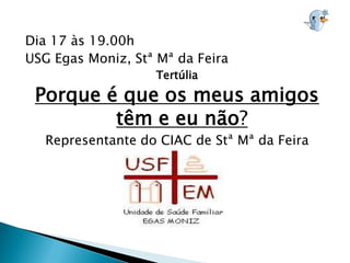 Dia 17 às 19.00h
USG Egas Moniz, Stª Mª da Feira
                   Tertúlia
 Porque é que os meus amigos
         têm e eu não?
   Representante do CIAC de Stª Mª da Feira
 