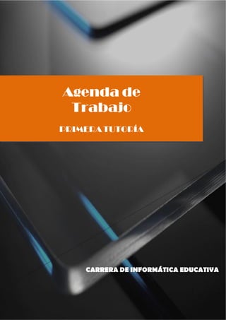 MÓDULO IV
INFORMÁTICA EDUCATIVA Página 1
Agenda de
Trabajo
PRIMERA TUTORÍA
CARRERA DE INFORMÁTICA EDUCATIVA
 