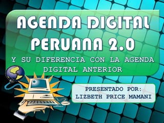 AGENDA DIGITAL PERUANA 2.0Y SU DIFERENCIA CON LA AGENDA DIGITAL ANTERIOR PRESENTADO POR: LIZBETH PRICE MAMANI 