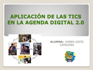 APLICACIÓN DE LAS TICS
EN LA AGENDA DIGITAL 2.0


             ALUMNA: KAREN JUSTO
                  CATACORA
 