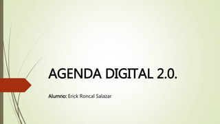 AGENDA DIGITAL 2.0.
Alumno: Erick Roncal Salazar
 