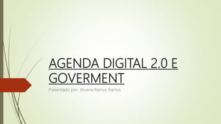 AGENDA DIGITAL 2.0 E
GOVERMENT
Presentado por: Jhoana Ramos Ramos
 