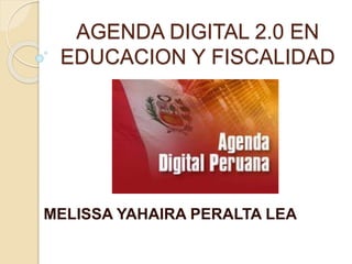 AGENDA DIGITAL 2.0 EN
EDUCACION Y FISCALIDAD
MELISSA YAHAIRA PERALTA LEA
 