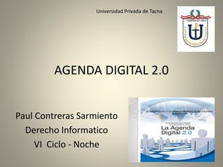 AGENDA DIGITAL 2.0
Paul Contreras Sarmiento
Derecho Informatico
VI Ciclo - Noche
Universidad Privada de Tacna
 