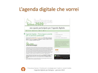L’agenda digitale che vorrei




   Francesca Sanzo | Contenuti e strategie per il web e i social media
            L’agenda digitale per Bologna – gennaio 2012
 